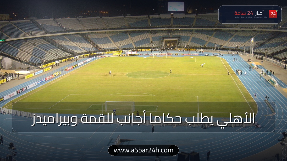 رسميًا.. الأهلي يطلب حكاماً أجانب لقمة الزمالك ومواجهة بيراميدز.. واتحاد الكرة يخاطب الدوريات الـ 5 الكبرى لاختيار طاقم «الصفوة»