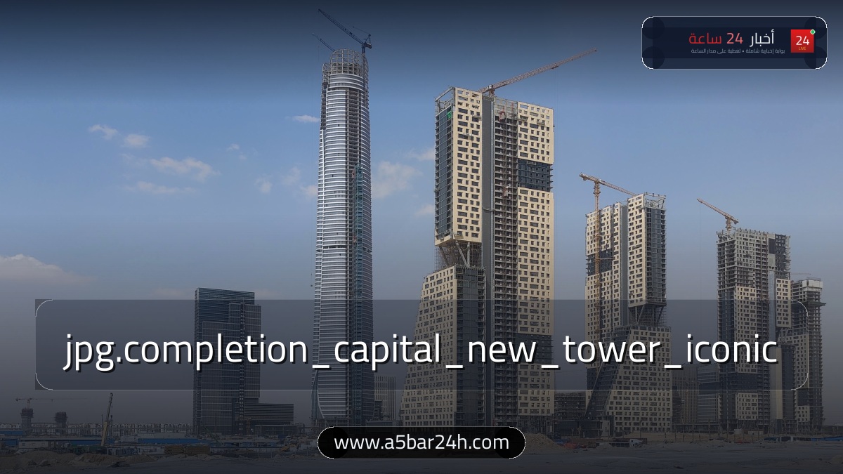 درة الجمهورية الجديدة.. «الإسكان» تعلن اكتمال منطقة الأعمال المركزية والبرج الأيقوني بالعاصمة الإدارية: أطول برج في إفريقيا ومقرات الشركات العالمية
