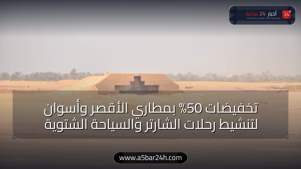 تخفيضات 50% في رسوم الهبوط بمطاري الأقصر وأسوان.. «الطيران المدني» تطلق حزمة حوافز الشتاء لجذب رحلات الشارتر العالمية وإنعاش السياحة الثقافية