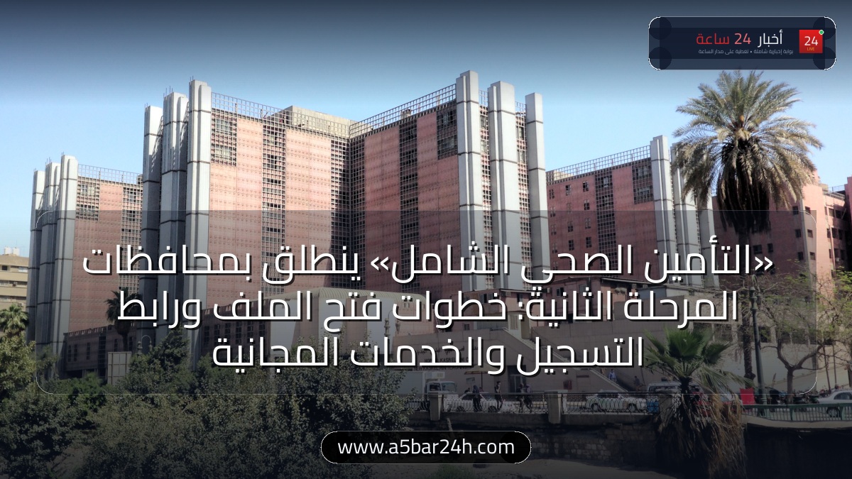 رسميًا.. بدء تطبيق «التأمين الصحي الشامل» بمحافظات المرحلة الثانية: خطوات فتح الملف العائلي ورابط التسجيل وقائمة الخدمات لـ 12 مليون مواطن